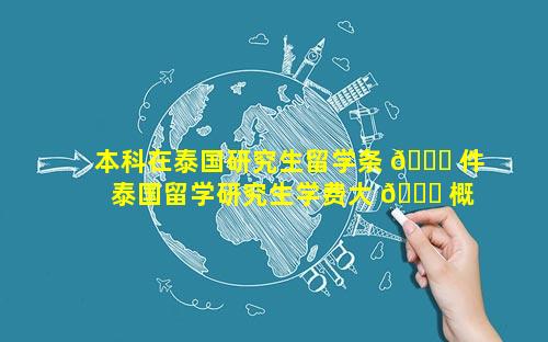 本科在泰国研究生留学条 🐅 件 泰国留学研究生学费大 🐛 概多少钱